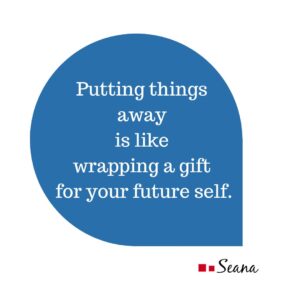 Putting things away is like wrapping a gift for your future self.