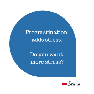 Thought bubble that says: "Procrastination adds stress. Do you want more stress?" ~ Seana